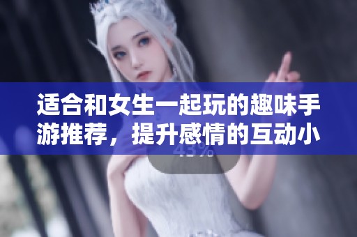 适合和女生一起玩的趣味手游推荐，提升感情的互动小游戏