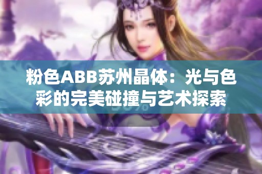 粉色ABB苏州晶体：光与色彩的完美碰撞与艺术探索