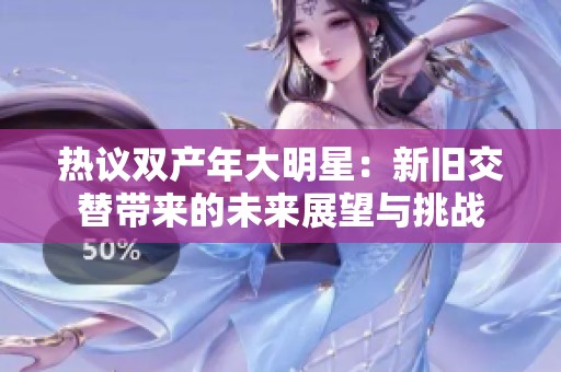 热议双产年大明星：新旧交替带来的未来展望与挑战