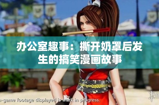 办公室趣事：撕开奶罩后发生的搞笑漫画故事