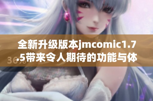 全新升级版本jmcomic1.7.5带来令人期待的功能与体验
