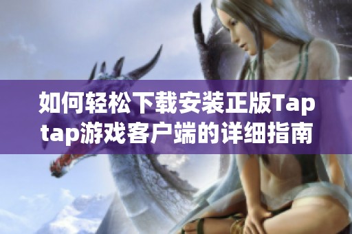 如何轻松下载安装正版Taptap游戏客户端的详细指南