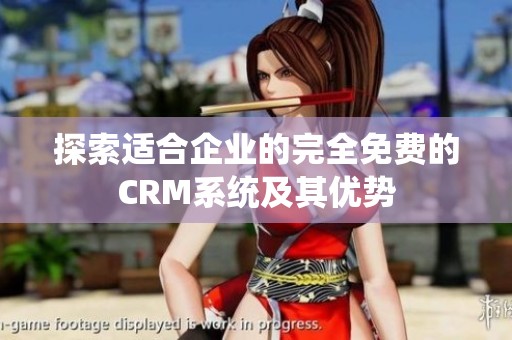 探索适合企业的完全免费的CRM系统及其优势
