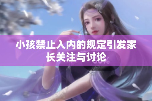 小孩禁止入内的规定引发家长关注与讨论