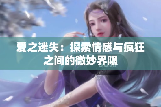 爱之迷失：探索情感与疯狂之间的微妙界限