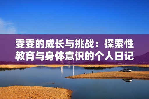 雯雯的成长与挑战：探索性教育与身体意识的个人日记