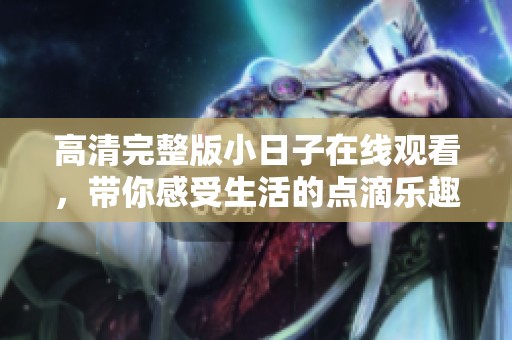 高清完整版小日子在线观看，带你感受生活的点滴乐趣