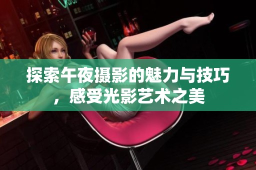 探索午夜摄影的魅力与技巧，感受光影艺术之美