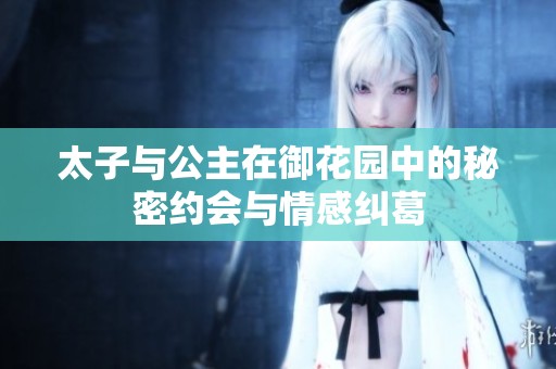 太子与公主在御花园中的秘密约会与情感纠葛