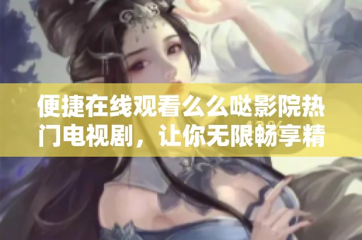 便捷在线观看么么哒影院热门电视剧，让你无限畅享精彩剧情