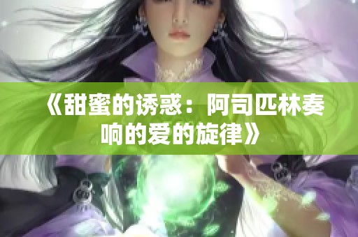 《甜蜜的诱惑：阿司匹林奏响的爱的旋律》