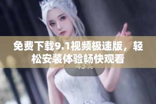 免费下载9.1视频极速版，轻松安装体验畅快观看