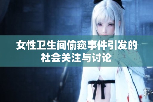 女性卫生间偷窥事件引发的社会关注与讨论