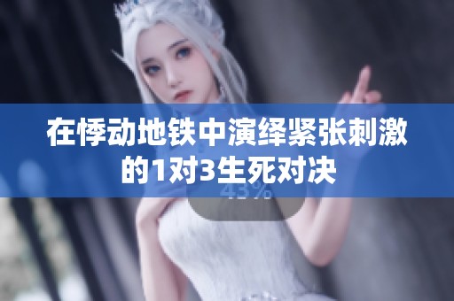 在悸动地铁中演绎紧张刺激的1对3生死对决