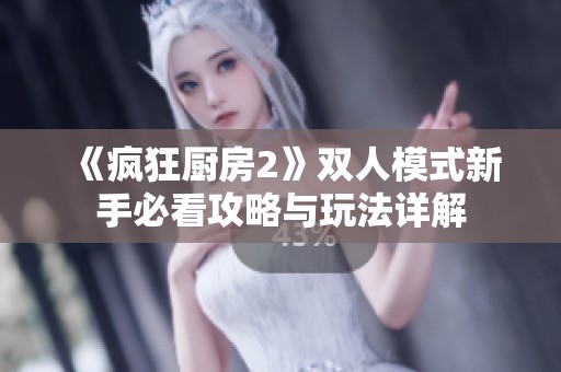 《疯狂厨房2》双人模式新手必看攻略与玩法详解
