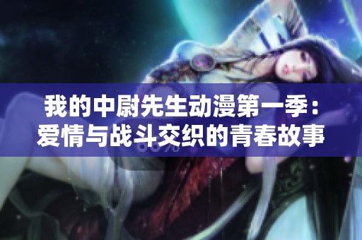 我的中尉先生动漫第一季：爱情与战斗交织的青春故事