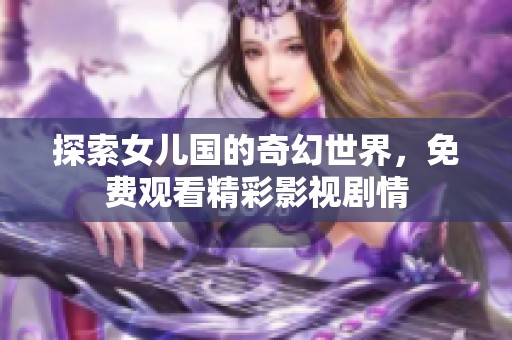 探索女儿国的奇幻世界，免费观看精彩影视剧情