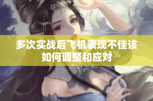 多次实战后飞机表现不佳该如何调整和应对