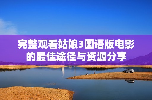 完整观看姑娘3国语版电影的最佳途径与资源分享