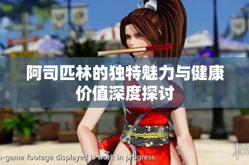 阿司匹林的独特魅力与健康价值深度探讨