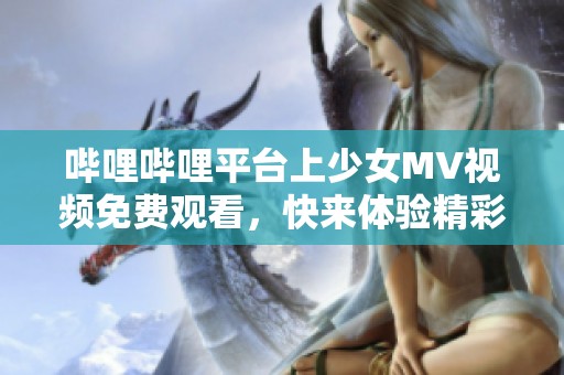 哔哩哔哩平台上少女MV视频免费观看，快来体验精彩内容！
