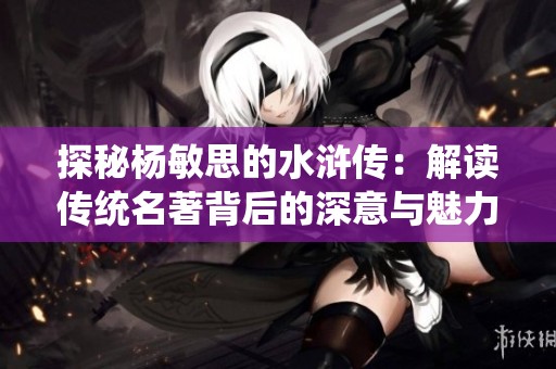 探秘杨敏思的水浒传：解读传统名著背后的深意与魅力