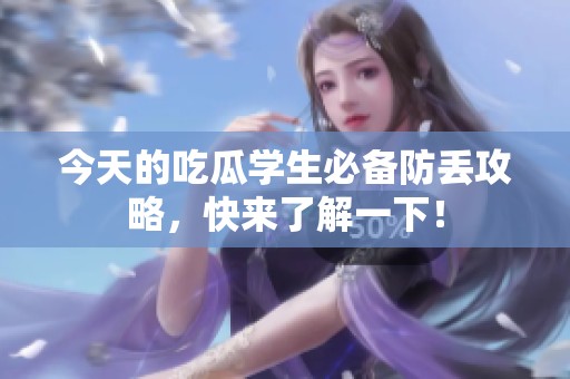 今天的吃瓜学生必备防丢攻略，快来了解一下！