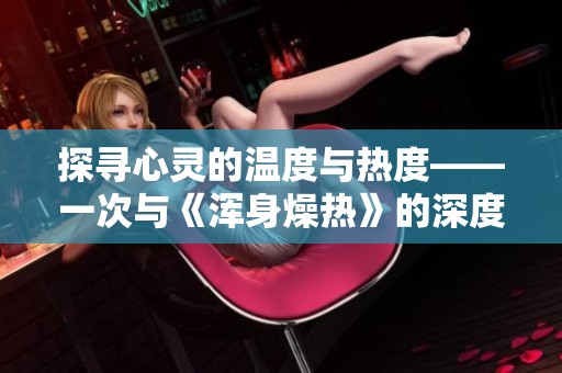 探寻心灵的温度与热度——一次与《浑身燥热》的深度对话
