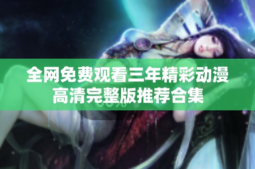 全网免费观看三年精彩动漫高清完整版推荐合集
