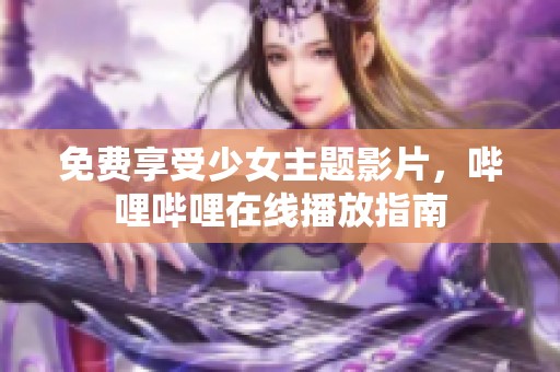 免费享受少女主题影片，哔哩哔哩在线播放指南