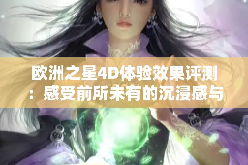 欧洲之星4D体验效果评测：感受前所未有的沉浸感与震撼