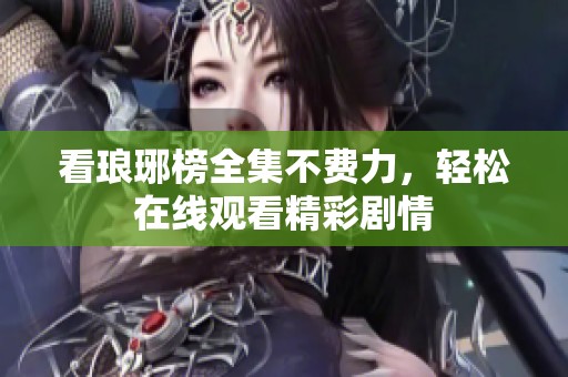 看琅琊榜全集不费力，轻松在线观看精彩剧情