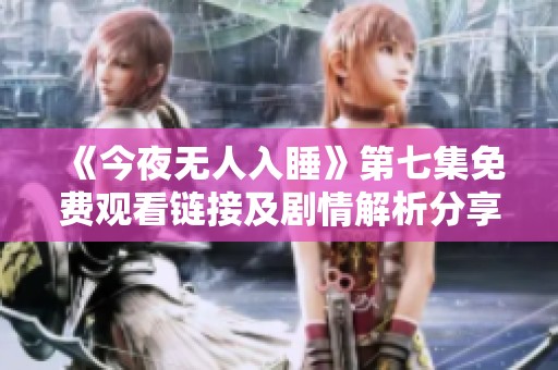 《今夜无人入睡》第七集免费观看链接及剧情解析分享