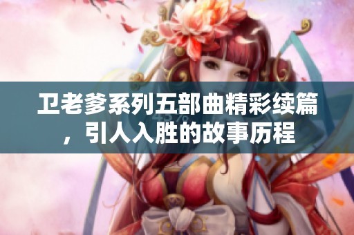 卫老爹系列五部曲精彩续篇，引人入胜的故事历程