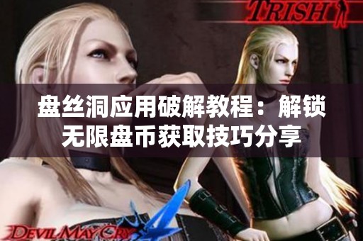 盘丝洞应用破解教程：解锁无限盘币获取技巧分享