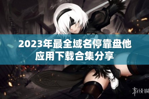 2023年最全域名停靠盘他应用下载合集分享