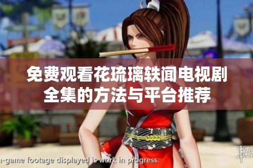 免费观看花琉璃轶闻电视剧全集的方法与平台推荐