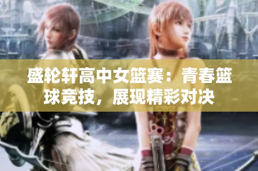 盛轮轩高中女篮赛：青春篮球竞技，展现精彩对决