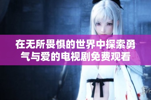 在无所畏惧的世界中探索勇气与爱的电视剧免费观看