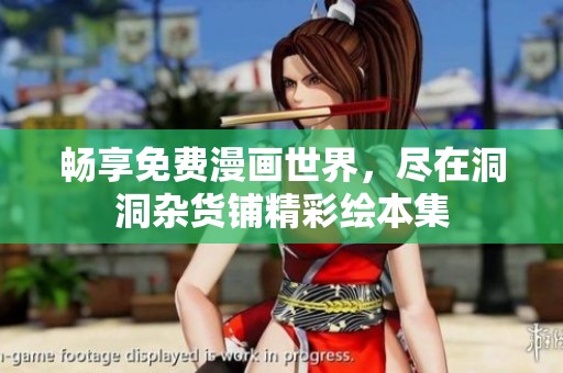 畅享免费漫画世界，尽在洞洞杂货铺精彩绘本集