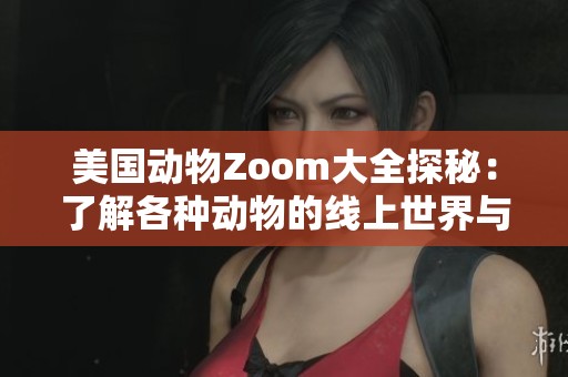 美国动物Zoom大全探秘：了解各种动物的线上世界与趣闻