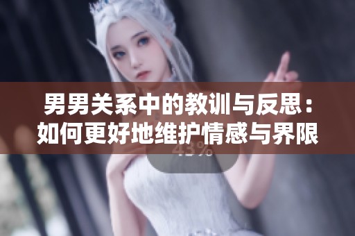 男男关系中的教训与反思：如何更好地维护情感与界限