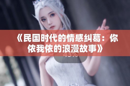 《民国时代的情感纠葛：你侬我侬的浪漫故事》
