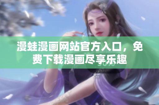 漫蛙漫画网站官方入口，免费下载漫画尽享乐趣