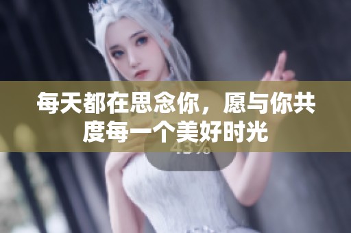 每天都在思念你，愿与你共度每一个美好时光