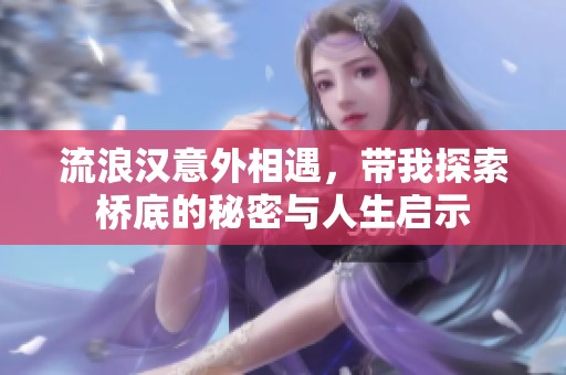 流浪汉意外相遇，带我探索桥底的秘密与人生启示