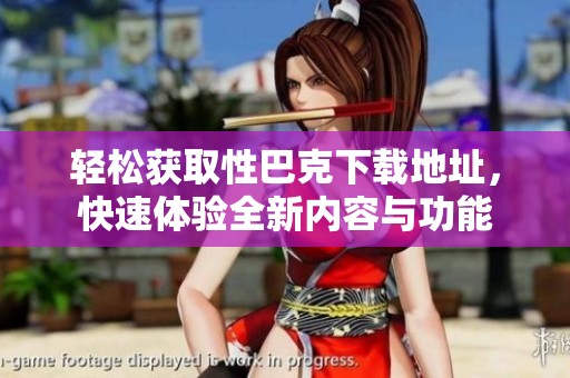 轻松获取性巴克下载地址，快速体验全新内容与功能