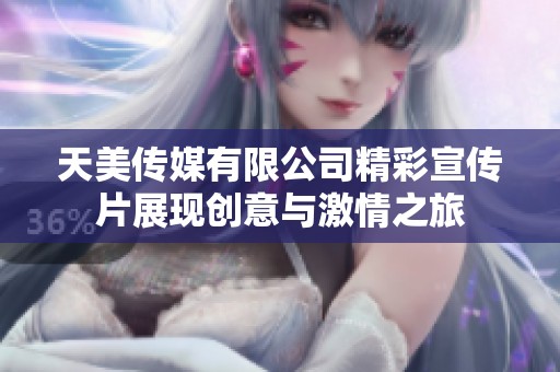 天美传媒有限公司精彩宣传片展现创意与激情之旅