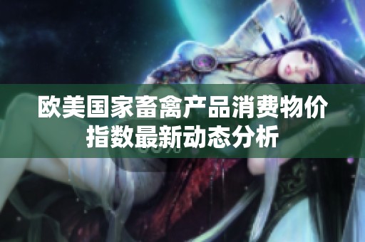 欧美国家畜禽产品消费物价指数最新动态分析