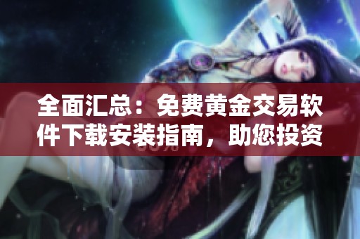 全面汇总：免费黄金交易软件下载安装指南，助您投资无忧